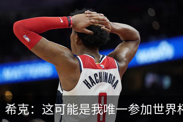 希克：这可能是我唯一参加世界杯的机会，希望捷克球迷支持我们